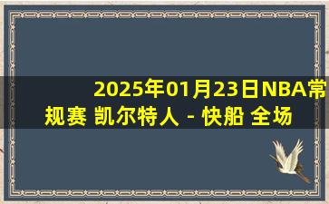 2025年01月23日NBA常规赛 凯尔特人 - 快船 全场录像